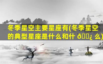 冬季星空主要星座有(冬季星空的典型星座是什么和什 🌿 么)